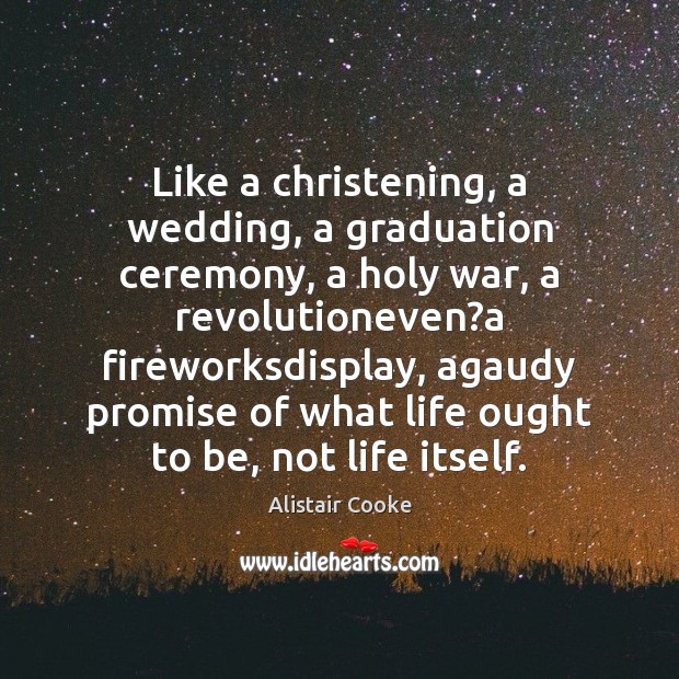 Like a christening, a wedding, a graduation ceremony, a holy war, a Graduation Quotes Image