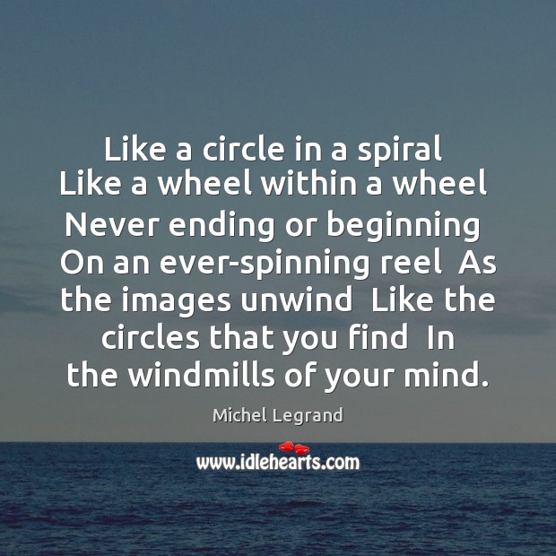 Like a circle in a spiral  Like a wheel within a wheel Michel Legrand Picture Quote