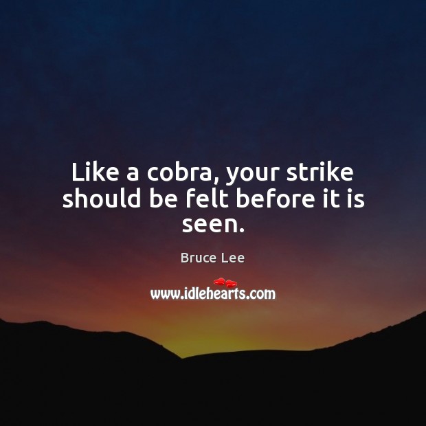 Like a cobra, your strike should be felt before it is seen. Bruce Lee Picture Quote