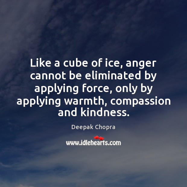 Like a cube of ice, anger cannot be eliminated by applying force, Deepak Chopra Picture Quote