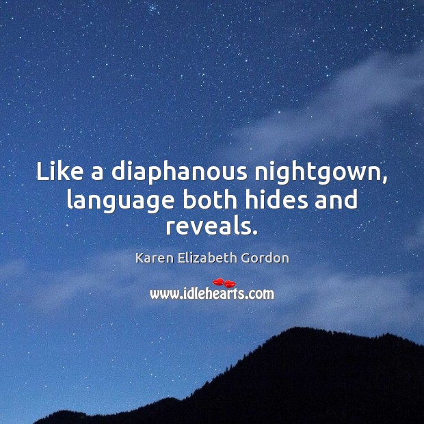 Like a diaphanous nightgown, language both hides and reveals. Karen Elizabeth Gordon Picture Quote