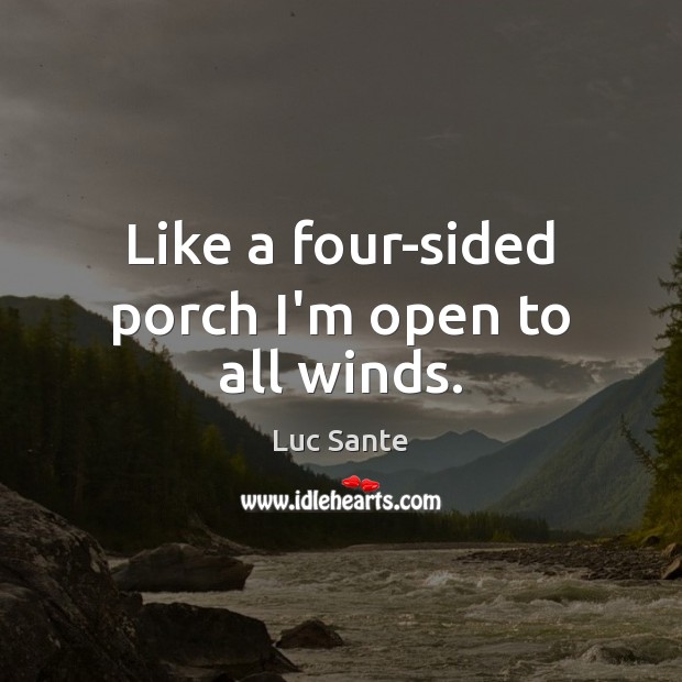 Like a four-sided porch I’m open to all winds. Luc Sante Picture Quote
