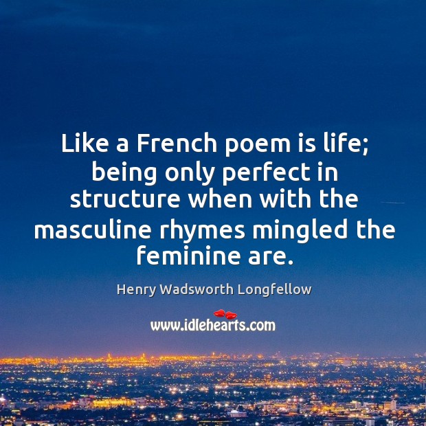 Like a french poem is life; being only perfect in structure when with the masculine rhymes mingled the feminine are. Image