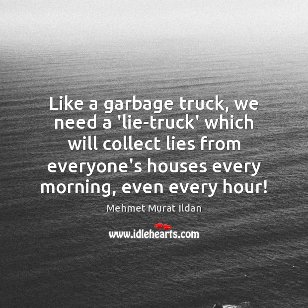 Like a garbage truck, we need a ‘lie-truck’ which will collect lies Image