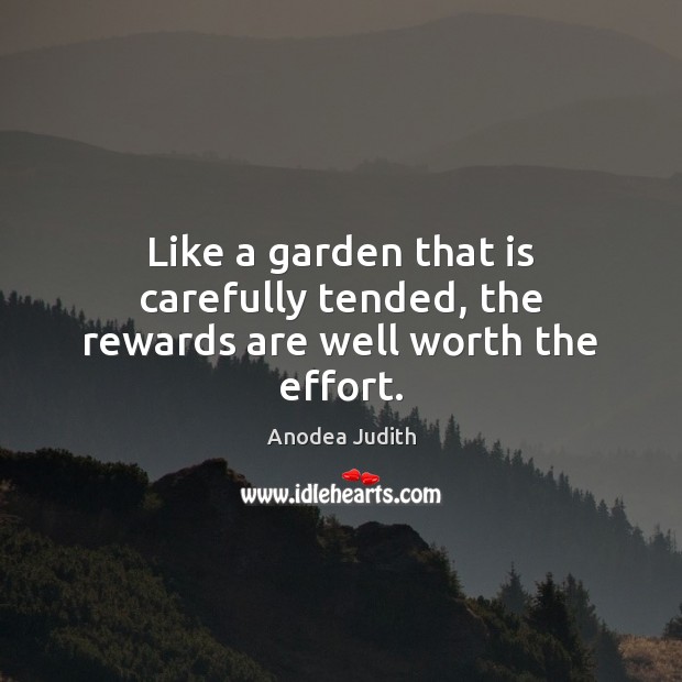 Like a garden that is carefully tended, the rewards are well worth the effort. Anodea Judith Picture Quote