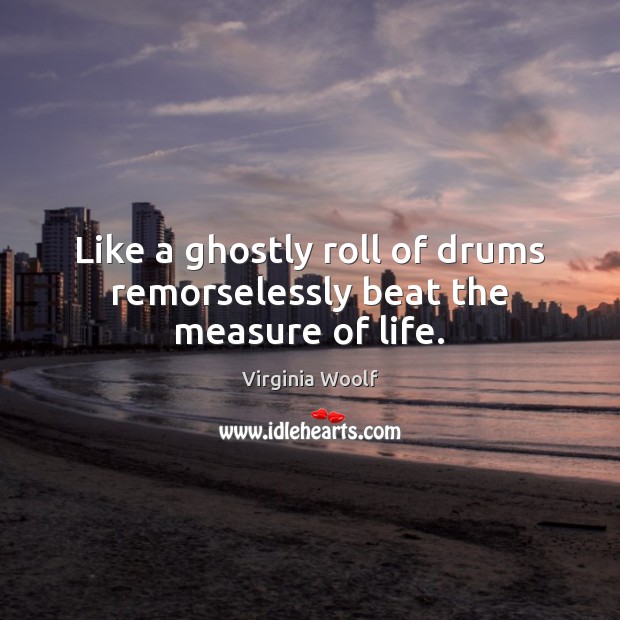 Like a ghostly roll of drums remorselessly beat the measure of life. Image