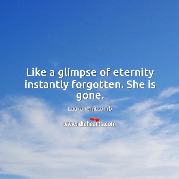 Like a glimpse of eternity instantly forgotten. She is gone. Laura Whitcomb Picture Quote