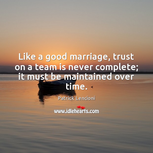 Like a good marriage, trust on a team is never complete; it must be maintained over time. Patrick Lencioni Picture Quote