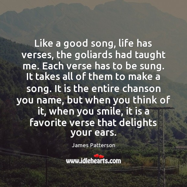 Like a good song, life has verses, the goliards had taught me. James Patterson Picture Quote