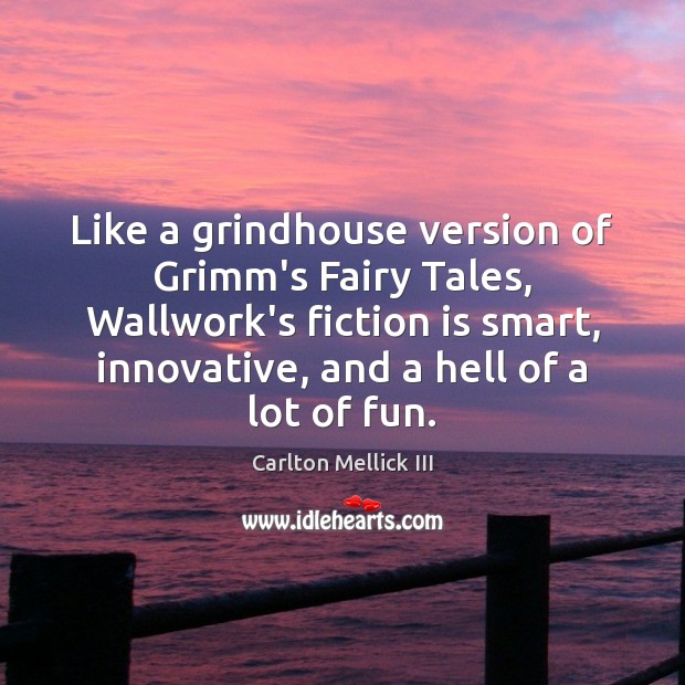 Like a grindhouse version of Grimm’s Fairy Tales, Wallwork’s fiction is smart, Carlton Mellick III Picture Quote