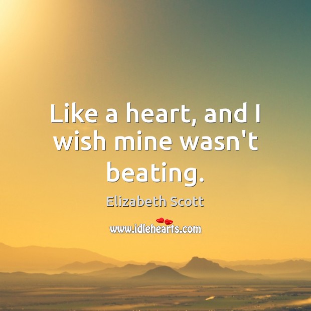 Like a heart, and I wish mine wasn’t beating. Elizabeth Scott Picture Quote