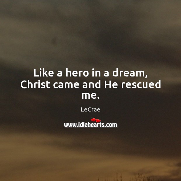 Like a hero in a dream, Christ came and He rescued me. LeCrae Picture Quote