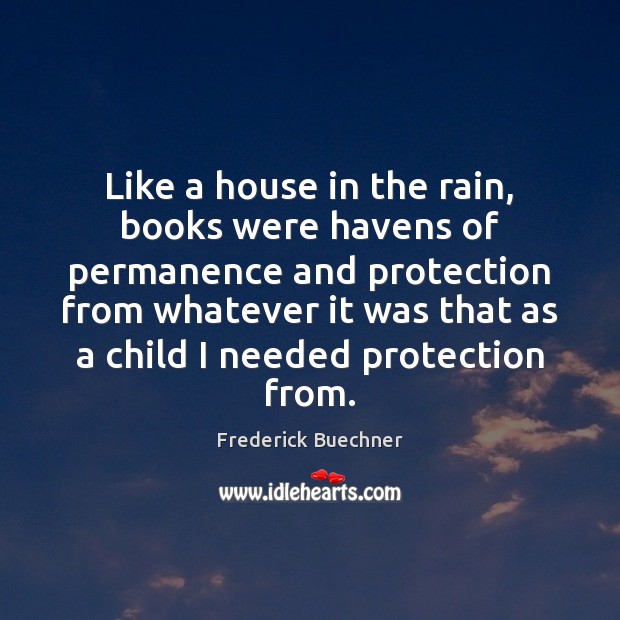 Like a house in the rain, books were havens of permanence and Frederick Buechner Picture Quote