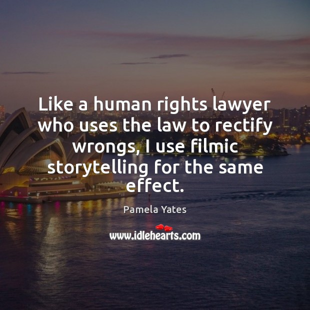Like a human rights lawyer who uses the law to rectify wrongs, Pamela Yates Picture Quote