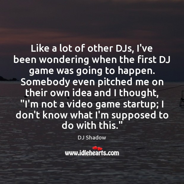 Like a lot of other DJs, I’ve been wondering when the first DJ Shadow Picture Quote