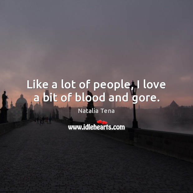 Like a lot of people, I love a bit of blood and gore. Natalia Tena Picture Quote