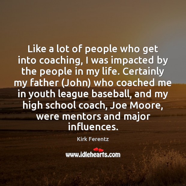 Like a lot of people who get into coaching, I was impacted Kirk Ferentz Picture Quote