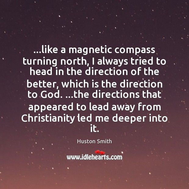 …like a magnetic compass turning north, I always tried to head in Huston Smith Picture Quote