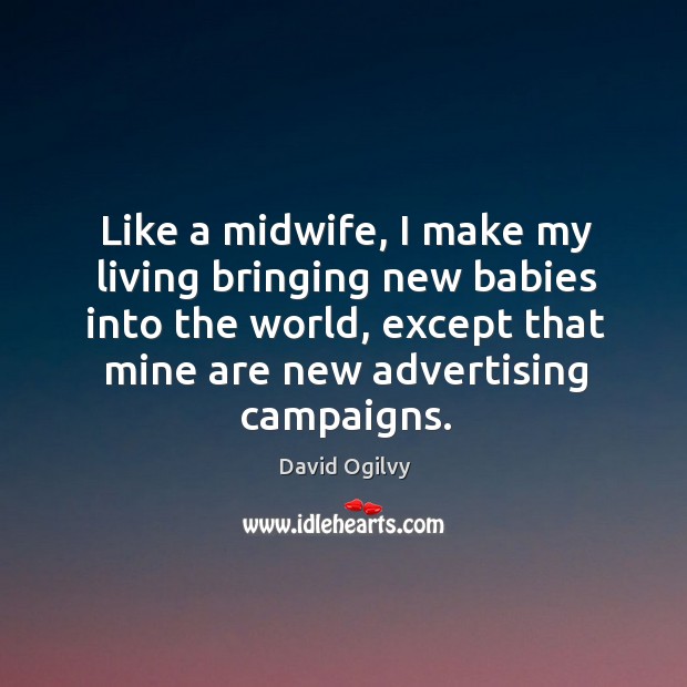 Like a midwife, I make my living bringing new babies into the world, except that mine are new advertising campaigns. Image