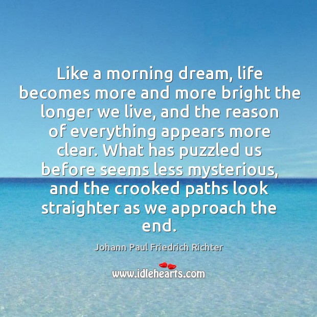 Like a morning dream, life becomes more and more bright the longer we live, and the reason Johann Paul Friedrich Richter Picture Quote