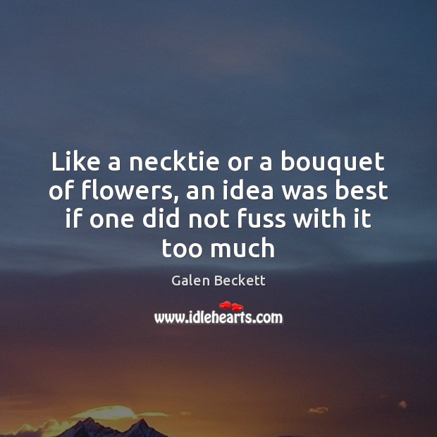 Like a necktie or a bouquet of flowers, an idea was best Galen Beckett Picture Quote