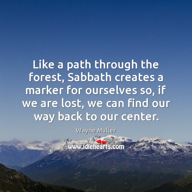 Like a path through the forest, Sabbath creates a marker for ourselves Wayne Muller Picture Quote