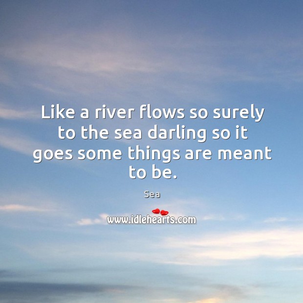 Like a river flows so surely to the sea darling so it goes some things are meant to be. Sea Picture Quote