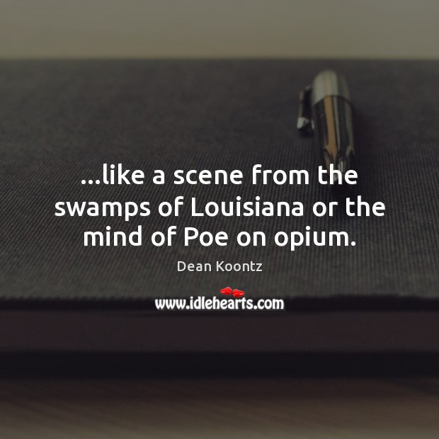 …like a scene from the swamps of Louisiana or the mind of Poe on opium. Dean Koontz Picture Quote