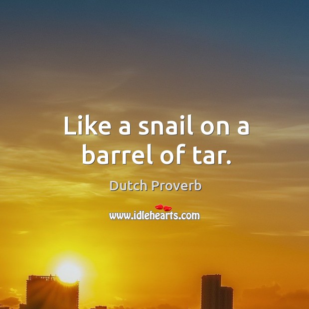 Like a snail on a barrel of tar. Dutch Proverbs Image