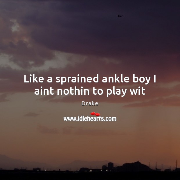 Like a sprained ankle boy I aint nothin to play wit Drake Picture Quote