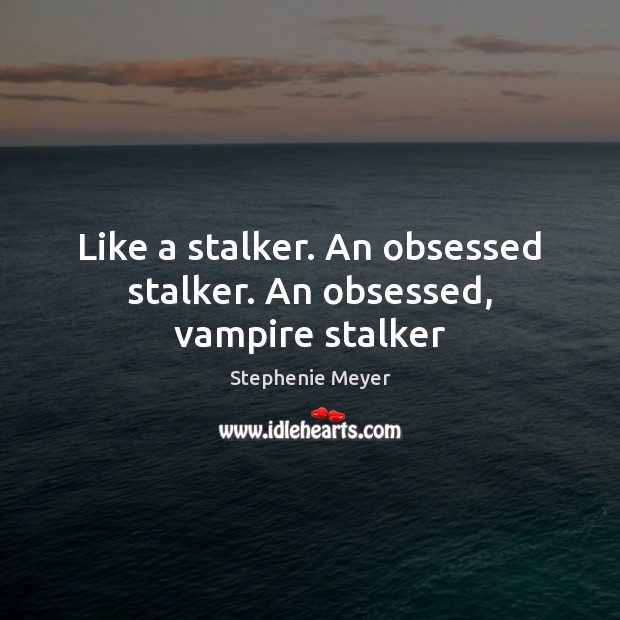 Like a stalker. An obsessed stalker. An obsessed, vampire stalker Stephenie Meyer Picture Quote