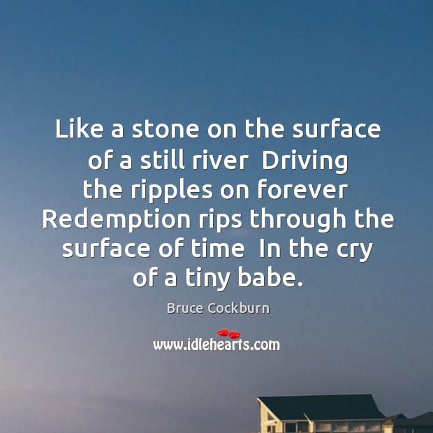Like a stone on the surface of a still river  Driving the Bruce Cockburn Picture Quote