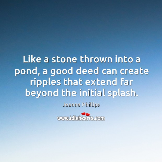 Like a stone thrown into a pond, a good deed can create Jeanne Phillips Picture Quote