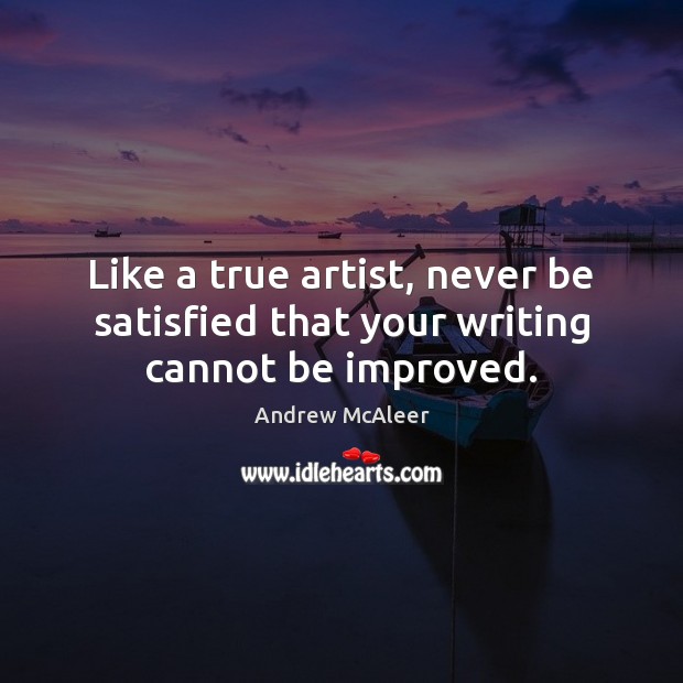 Like a true artist, never be satisfied that your writing cannot be improved. Image