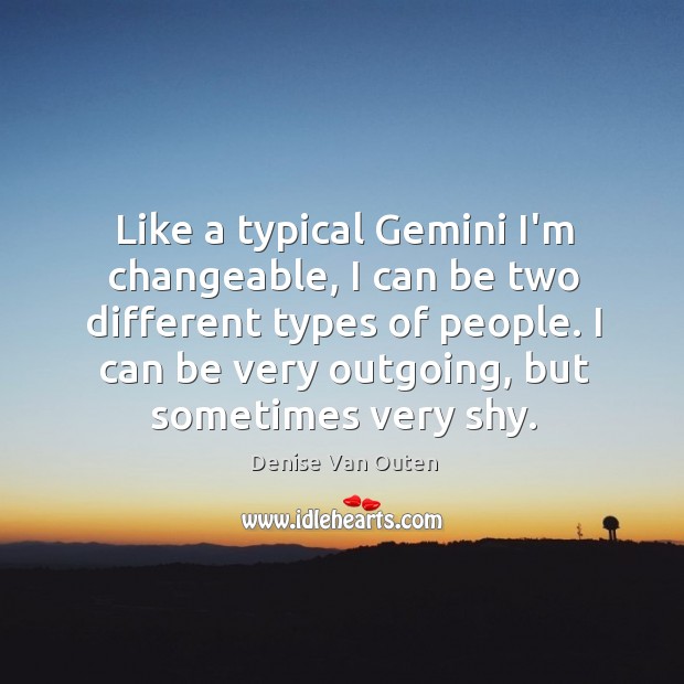 Like a typical Gemini I’m changeable, I can be two different types Denise Van Outen Picture Quote