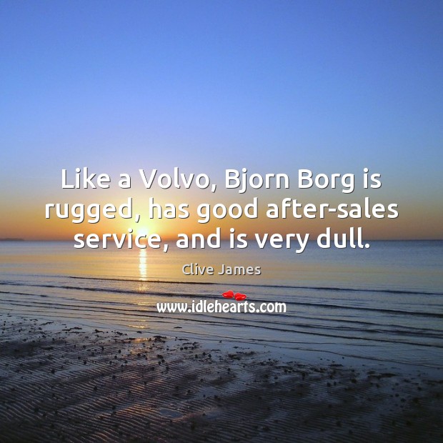 Like a Volvo, Bjorn Borg is rugged, has good after-sales service, and is very dull. Clive James Picture Quote