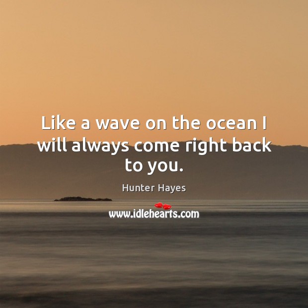 Like a wave on the ocean I will always come right back to you. Hunter Hayes Picture Quote