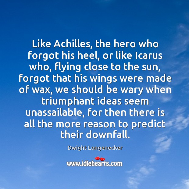 Like Achilles, the hero who forgot his heel, or like Icarus who, Dwight Longenecker Picture Quote