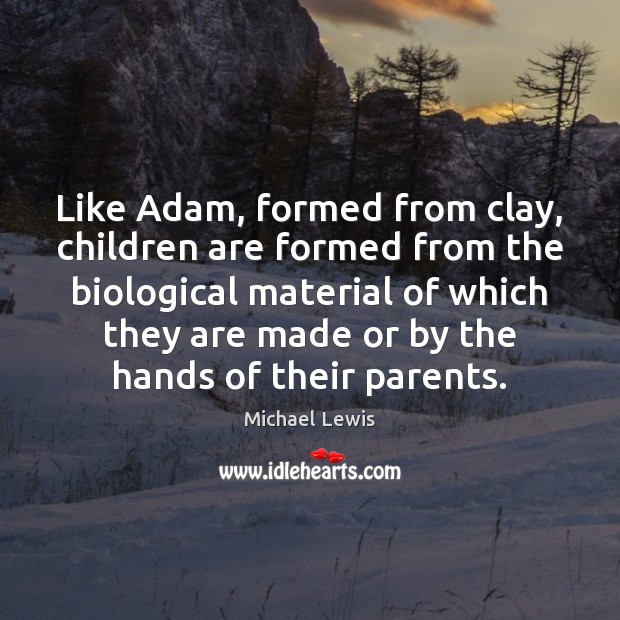 Like Adam, formed from clay, children are formed from the biological material Michael Lewis Picture Quote