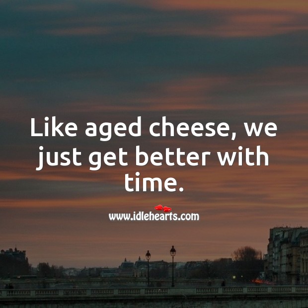 Like aged cheese, we just get better with time. Funny Wedding Anniversary Messages Image