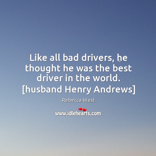 Like all bad drivers, he thought he was the best driver in Rebecca West Picture Quote