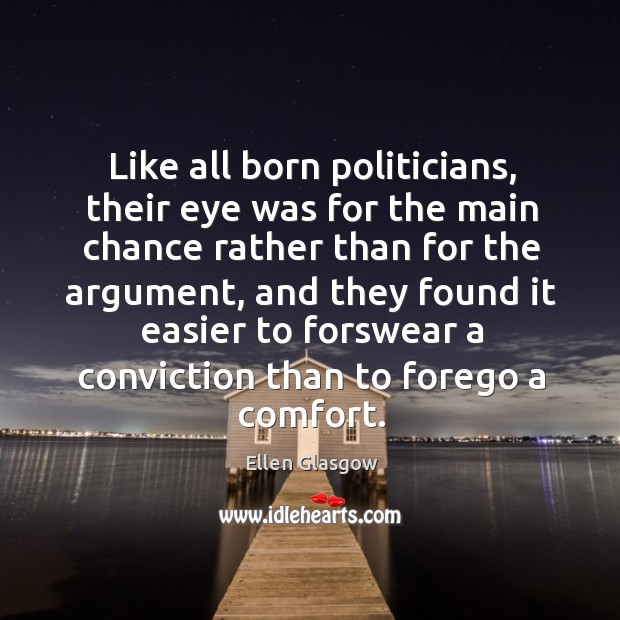 Like all born politicians, their eye was for the main chance rather Ellen Glasgow Picture Quote