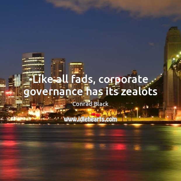 Like all fads, corporate governance has its zealots Conrad Black Picture Quote