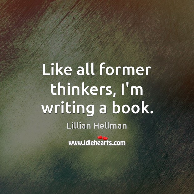 Like all former thinkers, I’m writing a book. Lillian Hellman Picture Quote