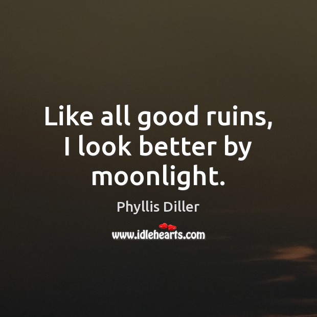 Like all good ruins, I look better by moonlight. Phyllis Diller Picture Quote