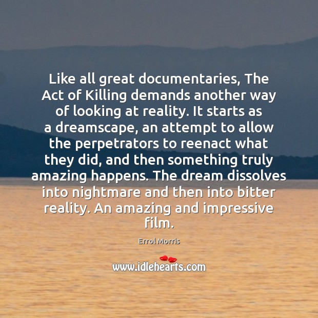 Like all great documentaries, The Act of Killing demands another way of Errol Morris Picture Quote