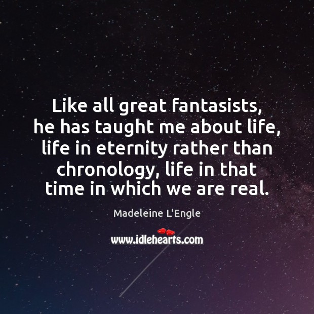 Like all great fantasists, he has taught me about life, life in Madeleine L’Engle Picture Quote