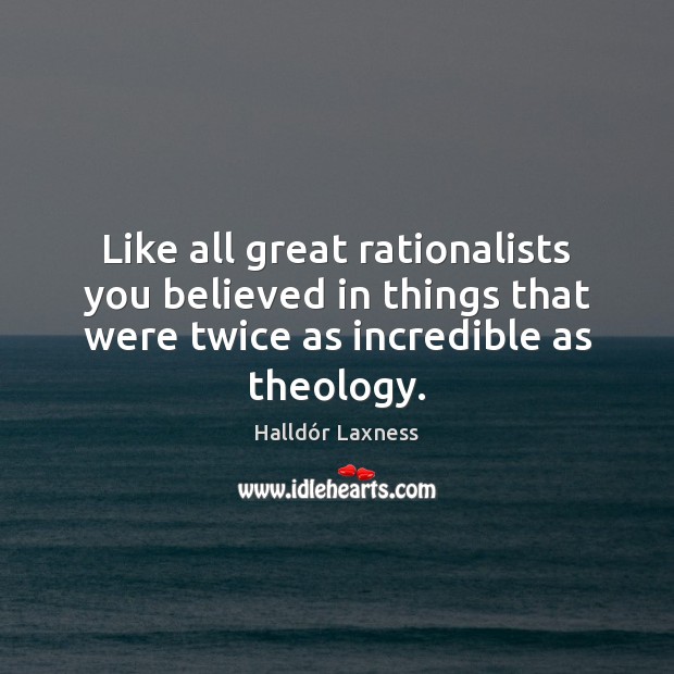 Like all great rationalists you believed in things that were twice as Halldór Laxness Picture Quote