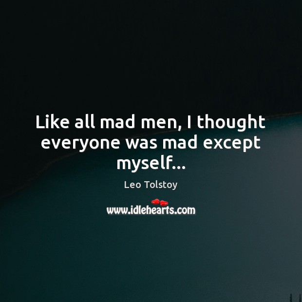 Like all mad men, I thought everyone was mad except myself… Leo Tolstoy Picture Quote