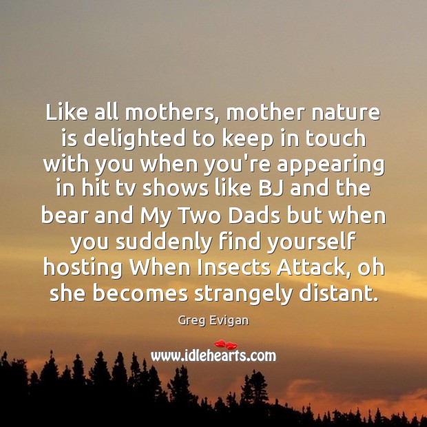 Like all mothers, mother nature is delighted to keep in touch with Greg Evigan Picture Quote